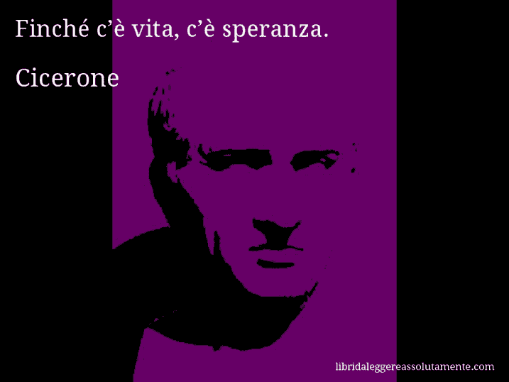 Aforisma di Cicerone : Finché c’è vita, c’è speranza.