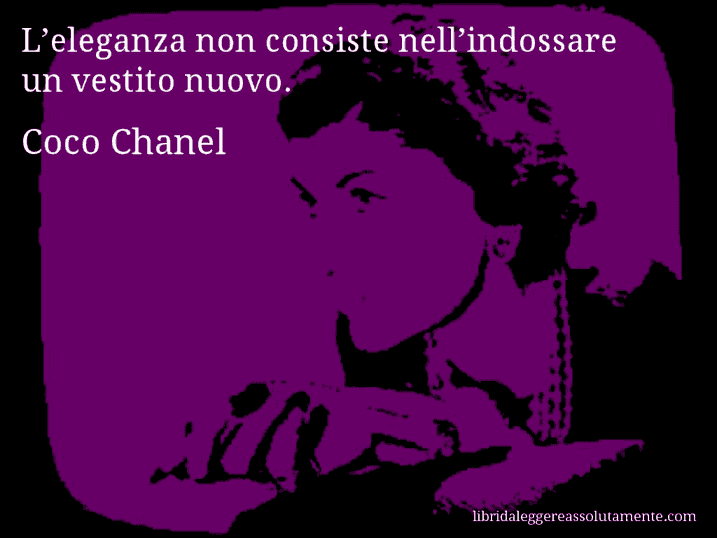 Aforisma di Coco Chanel : L’eleganza non consiste nell’indossare un vestito nuovo.