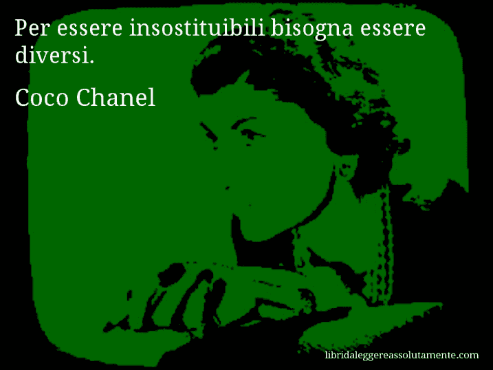 Aforisma di Coco Chanel : Per essere insostituibili bisogna essere diversi.