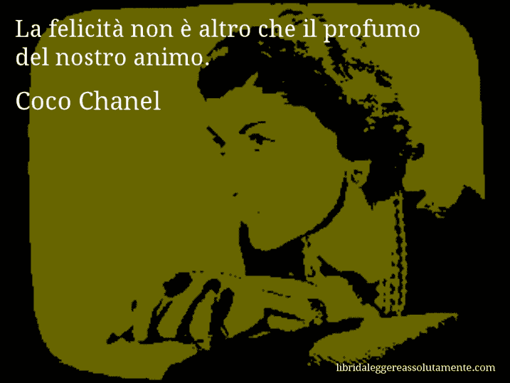 Aforisma di Coco Chanel : La felicità non è altro che il profumo del nostro animo.