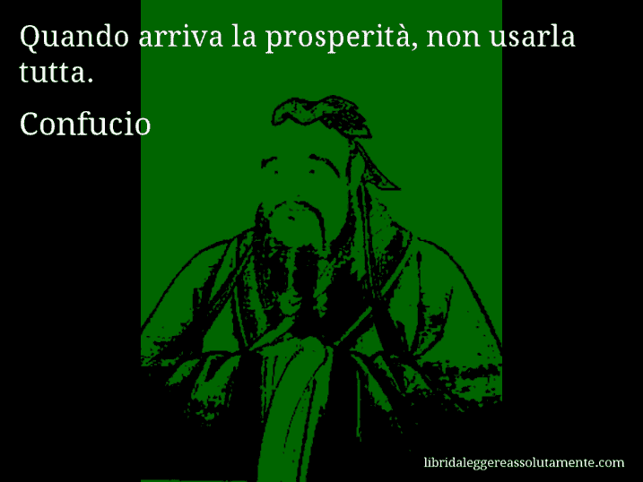 Aforisma di Confucio : Quando arriva la prosperità, non usarla tutta.