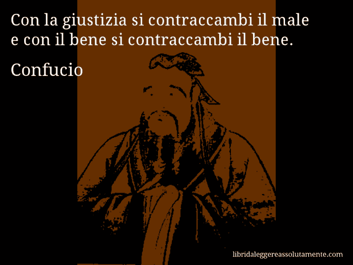 Aforisma di Confucio : Con la giustizia si contraccambi il male e con il bene si contraccambi il bene.