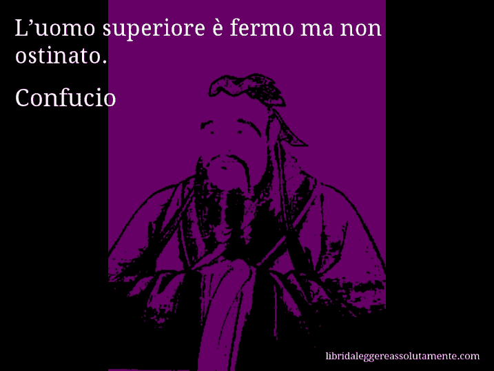 Aforisma di Confucio : L’uomo superiore è fermo ma non ostinato.