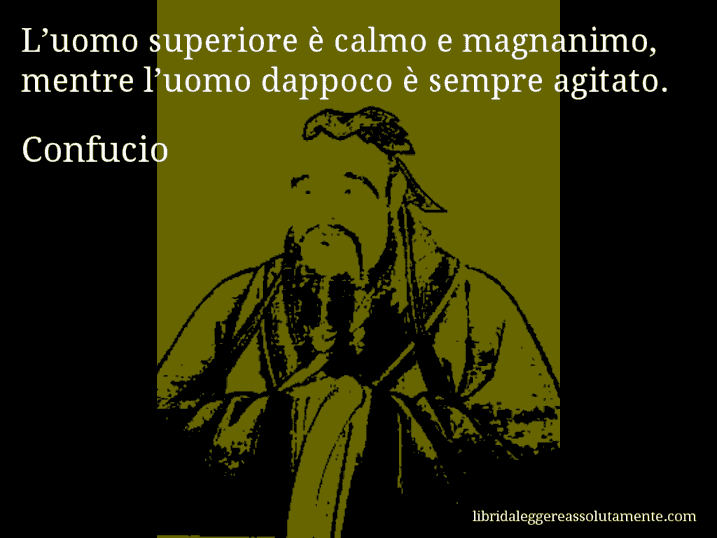 Aforisma di Confucio : L’uomo superiore è calmo e magnanimo, mentre l’uomo dappoco è sempre agitato.