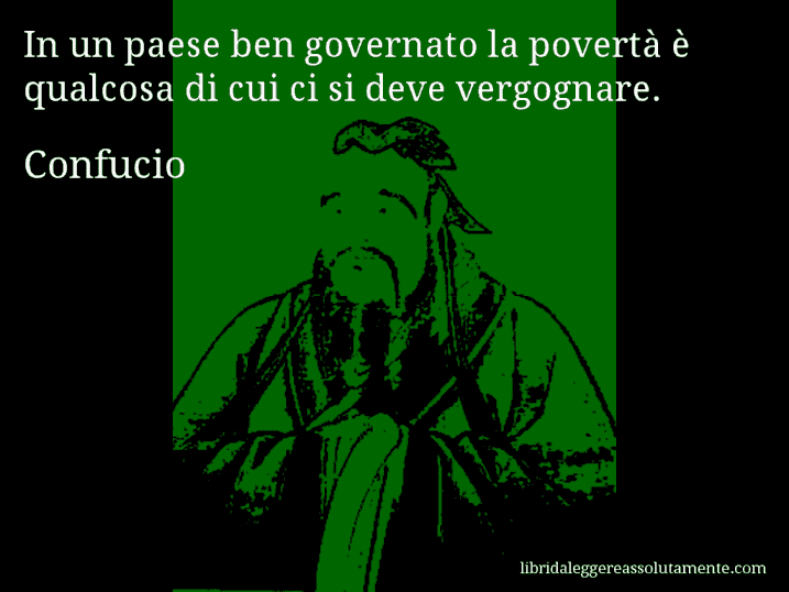 Aforisma di Confucio : In un paese ben governato la povertà è qualcosa di cui ci si deve vergognare.