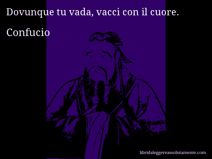 Aforisma di Confucio : Dovunque tu vada, vacci con il cuore.