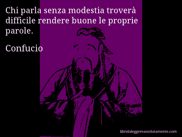 Aforisma di Confucio : Chi parla senza modestia troverà difficile rendere buone le proprie parole.