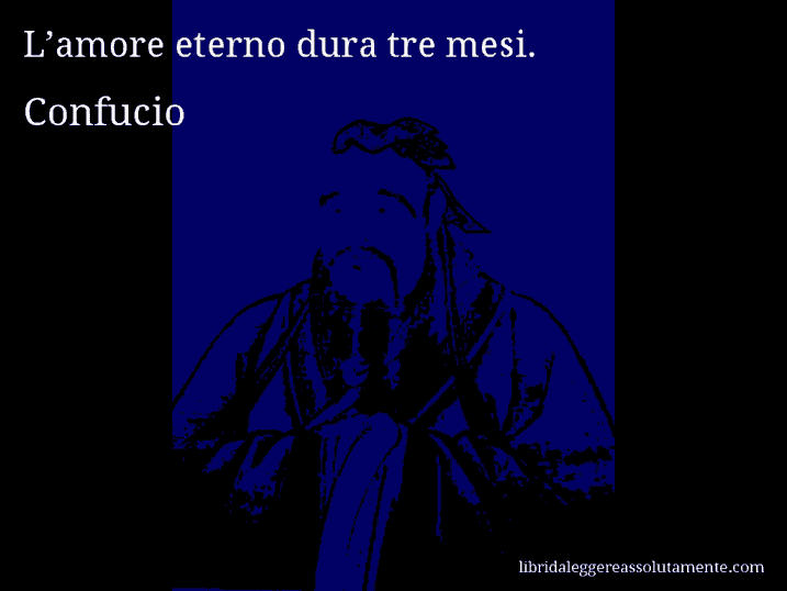 Aforisma di Confucio : L’amore eterno dura tre mesi.