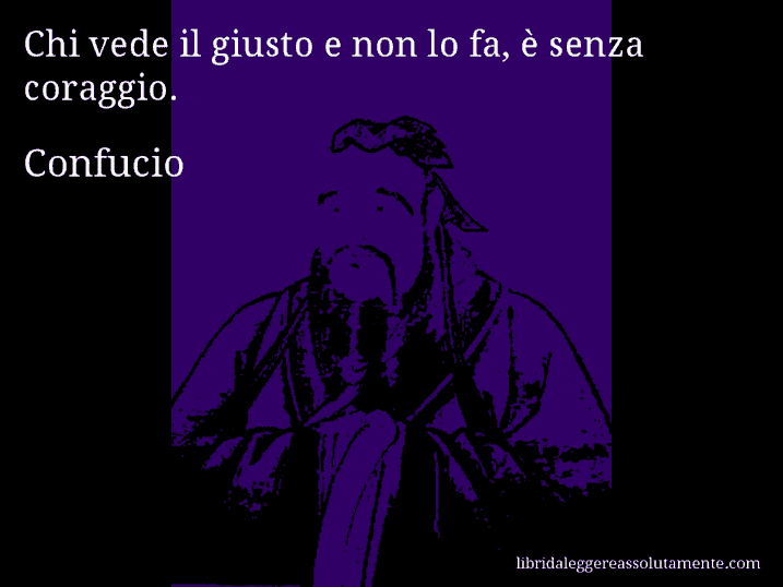 Aforisma di Confucio : Chi vede il giusto e non lo fa, è senza coraggio.