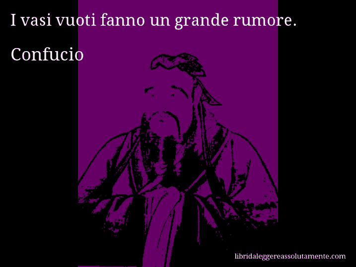 Aforisma di Confucio : I vasi vuoti fanno un grande rumore.