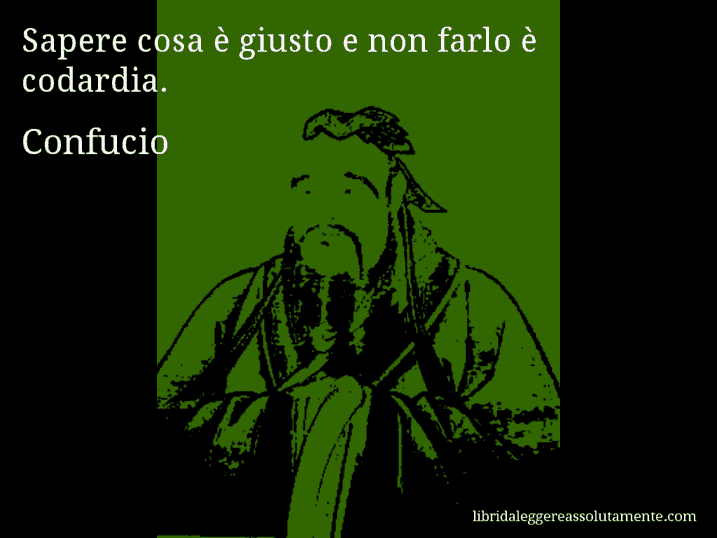 Aforisma di Confucio : Sapere cosa è giusto e non farlo è codardia.