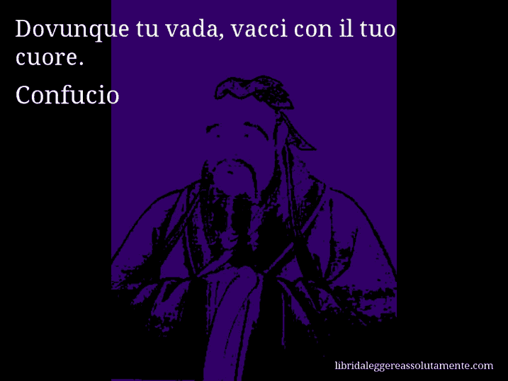 Aforisma di Confucio : Dovunque tu vada, vacci con il tuo cuore.