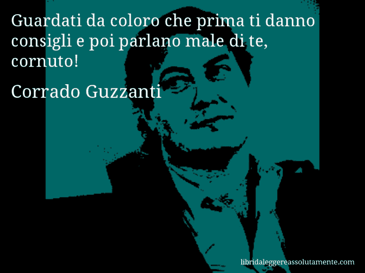 Aforisma di Corrado Guzzanti : Guardati da coloro che prima ti danno consigli e poi parlano male di te, cornuto!