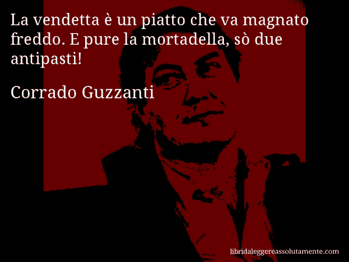Aforisma di Corrado Guzzanti : La vendetta è un piatto che va magnato freddo. E pure la mortadella, sò due antipasti!