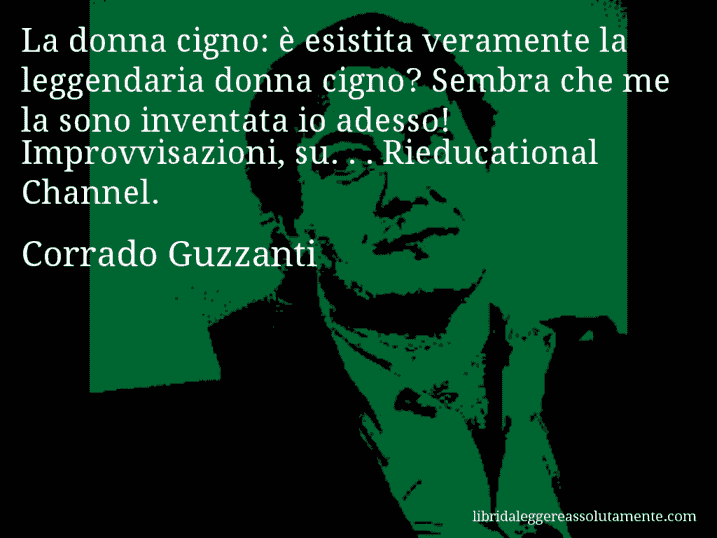 Aforisma di Corrado Guzzanti : La donna cigno: è esistita veramente la leggendaria donna cigno? Sembra che me la sono inventata io adesso! Improvvisazioni, su. . . Rieducational Channel.