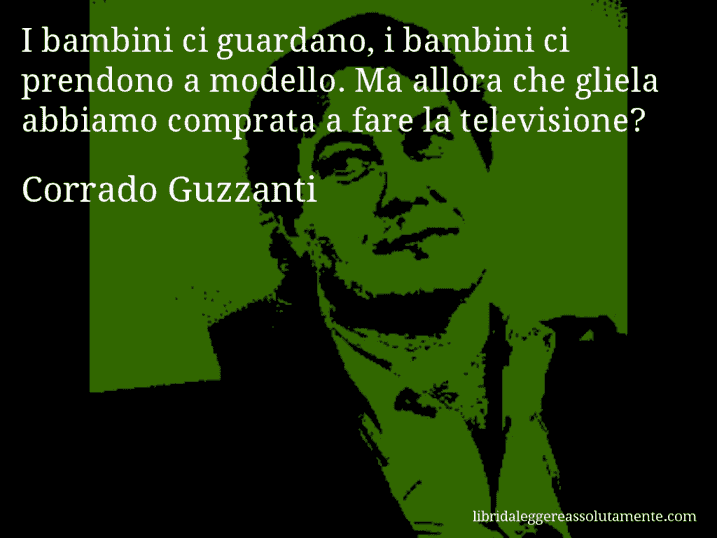 Aforisma di Corrado Guzzanti : I bambini ci guardano, i bambini ci prendono a modello. Ma allora che gliela abbiamo comprata a fare la televisione?