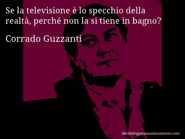 Aforisma di Corrado Guzzanti : Se la televisione è lo specchio della realtà, perché non la si tiene in bagno?