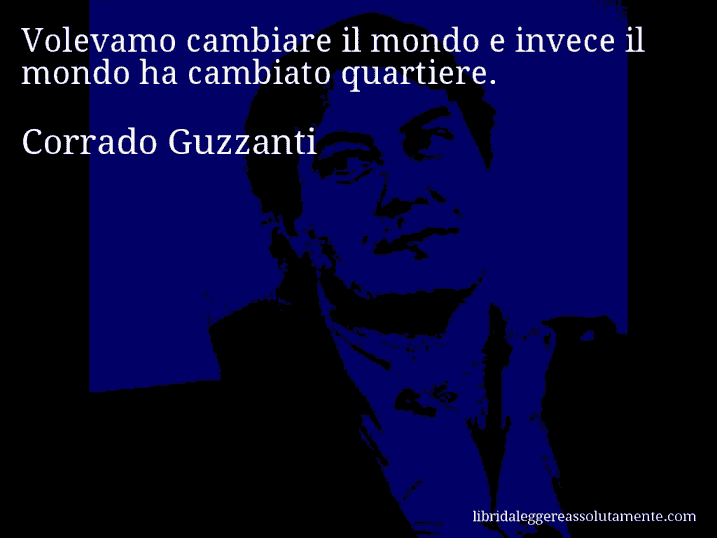 Aforisma di Corrado Guzzanti : Volevamo cambiare il mondo e invece il mondo ha cambiato quartiere.