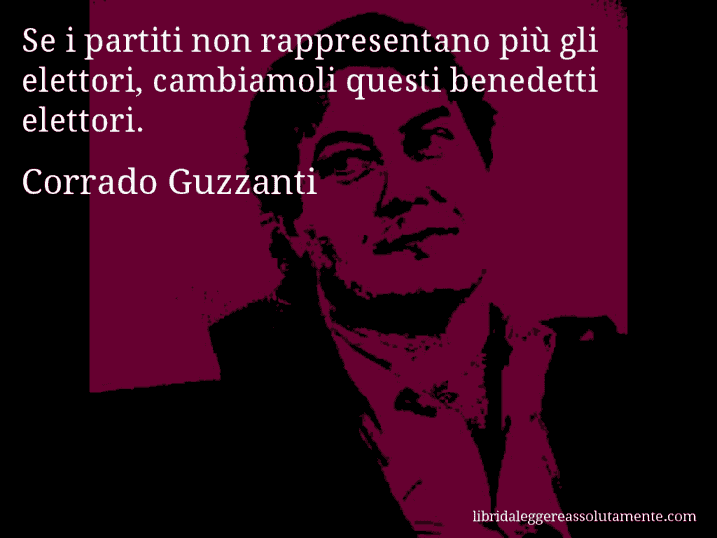 Aforisma di Corrado Guzzanti : Se i partiti non rappresentano più gli elettori, cambiamoli questi benedetti elettori.