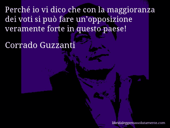Aforisma di Corrado Guzzanti : Perché io vi dico che con la maggioranza dei voti si può fare un’opposizione veramente forte in questo paese!