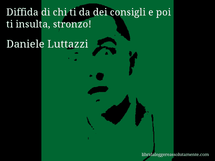 Aforisma di Daniele Luttazzi : Diffida di chi ti da dei consigli e poi ti insulta, stronzo!