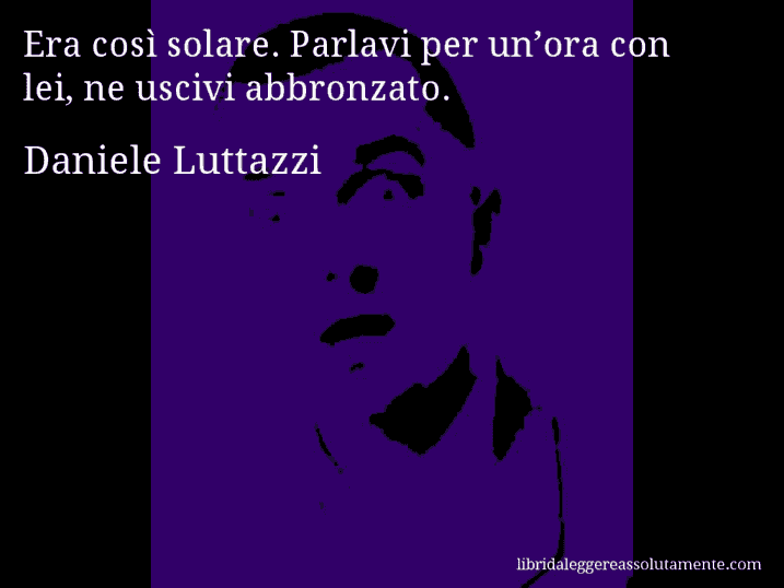 Aforisma di Daniele Luttazzi : Era così solare. Parlavi per un’ora con lei, ne uscivi abbronzato.