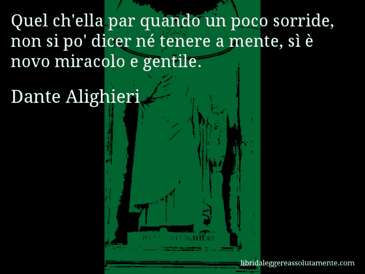Aforisma di Dante Alighieri : Quel ch'ella par quando un poco sorride, non si po' dicer né tenere a mente, sì è novo miracolo e gentile.