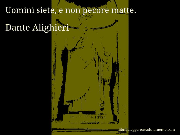 Aforisma di Dante Alighieri : Uomini siete, e non pecore matte.