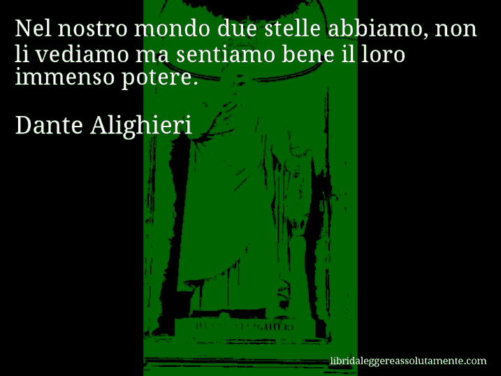 Aforisma di Dante Alighieri : Nel nostro mondo due stelle abbiamo, non li vediamo ma sentiamo bene il loro immenso potere.