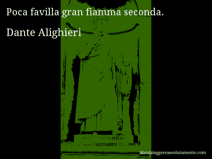 Aforisma di Dante Alighieri : Poca favilla gran fiamma seconda.
