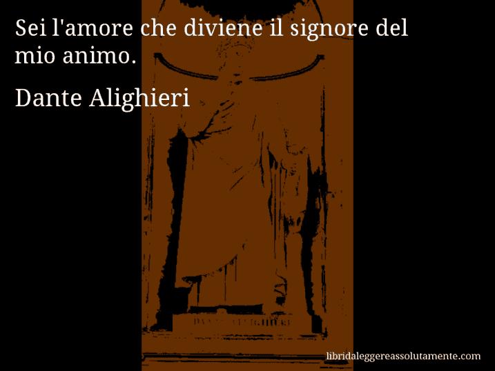 Aforisma di Dante Alighieri : Sei l'amore che diviene il signore del mio animo.