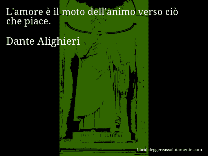 Aforisma di Dante Alighieri : L'amore è il moto dell'animo verso ciò che piace.