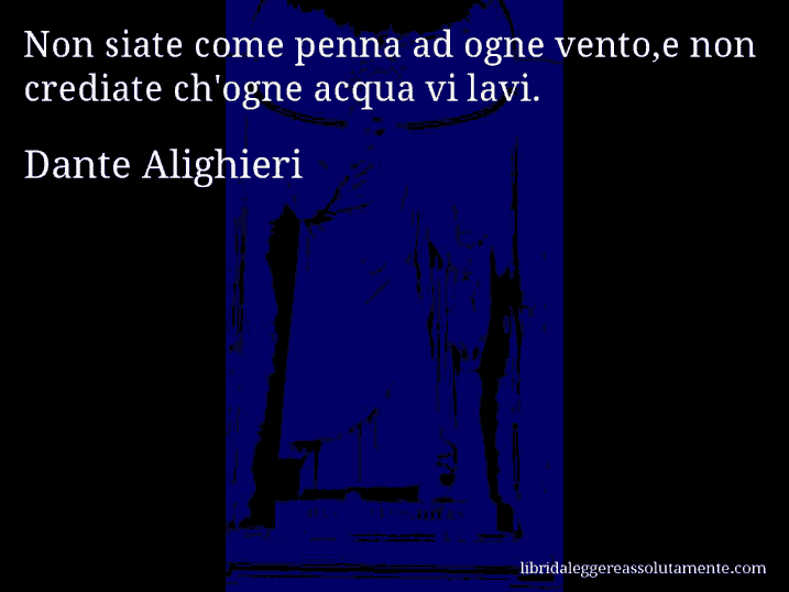 Aforisma di Dante Alighieri : Non siate come penna ad ogne vento,e non crediate ch'ogne acqua vi lavi.