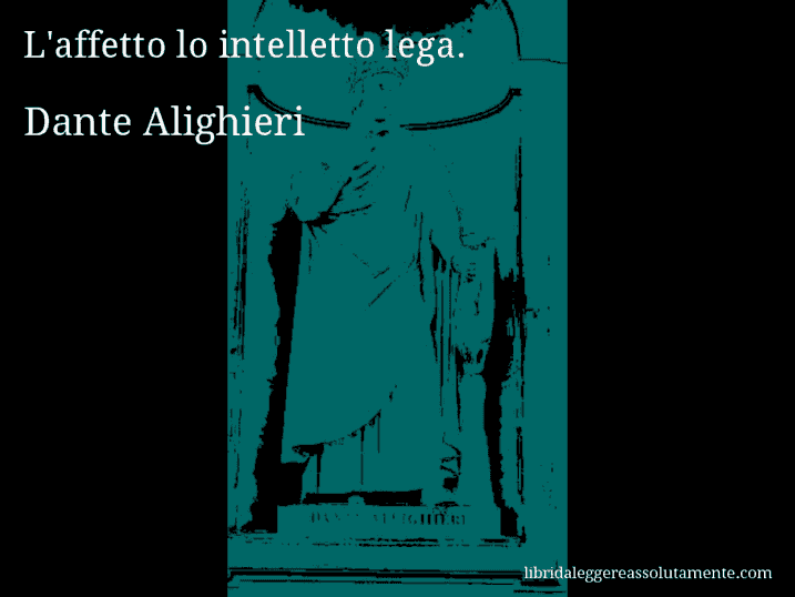 Aforisma di Dante Alighieri : L'affetto lo intelletto lega.