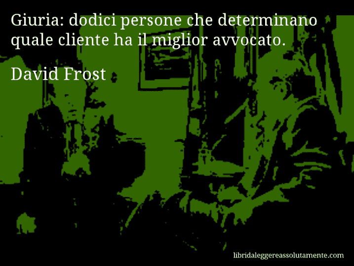 Aforisma di David Frost : Giuria: dodici persone che determinano quale cliente ha il miglior avvocato.