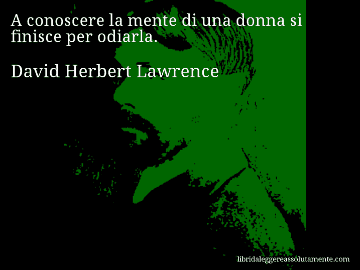 Aforisma di David Herbert Lawrence : A conoscere la mente di una donna si finisce per odiarla.