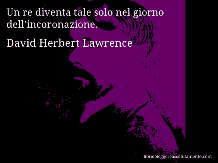 Aforisma di David Herbert Lawrence : Un re diventa tale solo nel giorno dell’incoronazione.