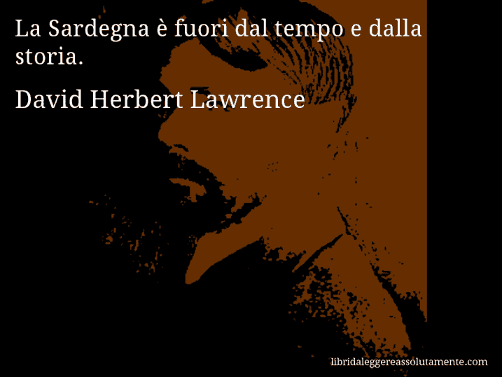 Aforisma di David Herbert Lawrence : La Sardegna è fuori dal tempo e dalla storia.