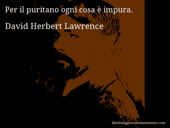 Aforisma di David Herbert Lawrence : Per il puritano ogni cosa è impura.