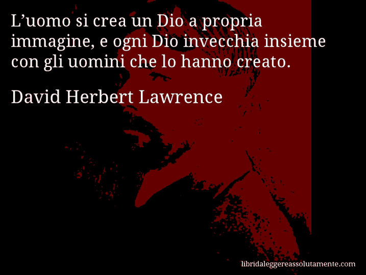 Aforisma di David Herbert Lawrence : L’uomo si crea un Dio a propria immagine, e ogni Dio invecchia insieme con gli uomini che lo hanno creato.