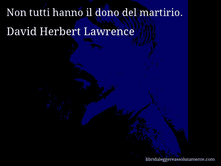 Aforisma di David Herbert Lawrence : Non tutti hanno il dono del martirio.