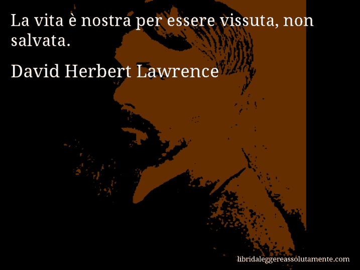 Aforisma di David Herbert Lawrence : La vita è nostra per essere vissuta, non salvata.