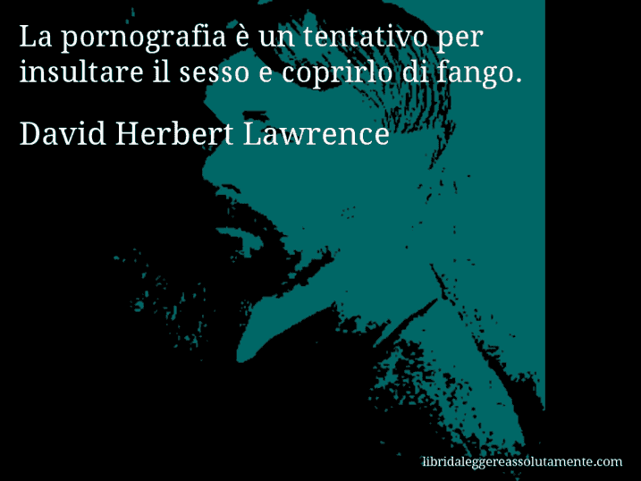 Aforisma di David Herbert Lawrence : La pornografia è un tentativo per insultare il sesso e coprirlo di fango.