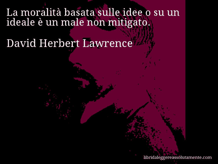 Aforisma di David Herbert Lawrence : La moralità basata sulle idee o su un ideale è un male non mitigato.