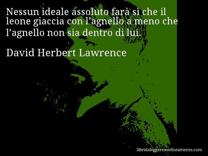 Aforisma di David Herbert Lawrence : Nessun ideale assoluto farà sì che il leone giaccia con l’agnello a meno che l’agnello non sia dentro di lui.