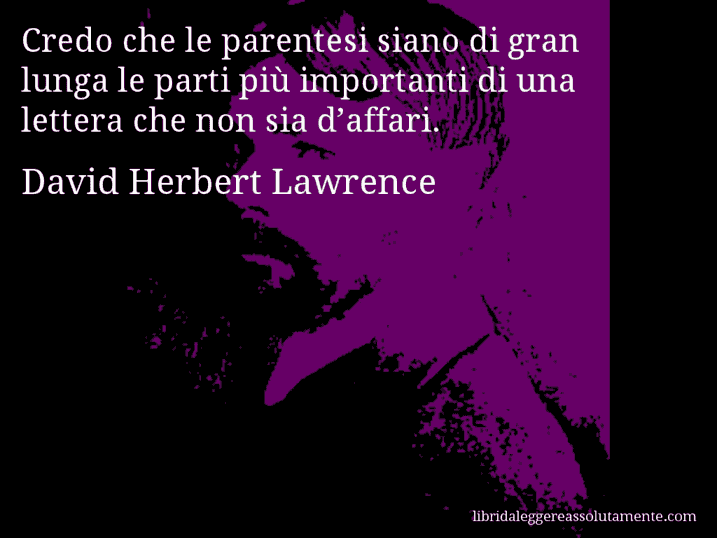 Aforisma di David Herbert Lawrence : Credo che le parentesi siano di gran lunga le parti più importanti di una lettera che non sia d’affari.