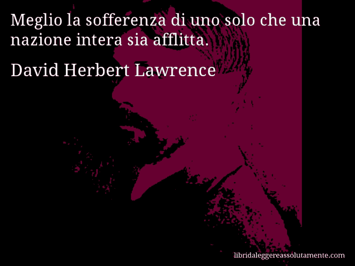 Aforisma di David Herbert Lawrence : Meglio la sofferenza di uno solo che una nazione intera sia afflitta.