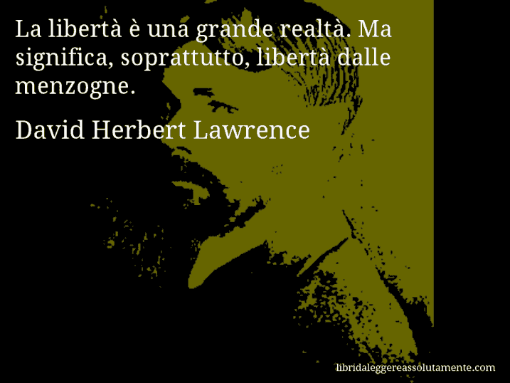 Aforisma di David Herbert Lawrence : La libertà è una grande realtà. Ma significa, soprattutto, libertà dalle menzogne.