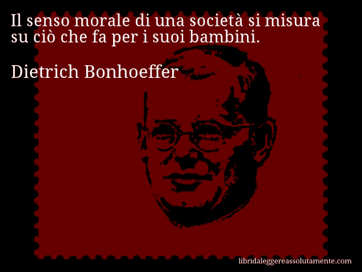 Aforisma di Dietrich Bonhoeffer : Il senso morale di una società si misura su ciò che fa per i suoi bambini.