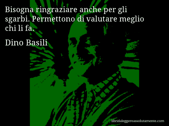 Aforisma di Dino Basili : Bisogna ringraziare anche per gli sgarbi. Permettono di valutare meglio chi li fa.
